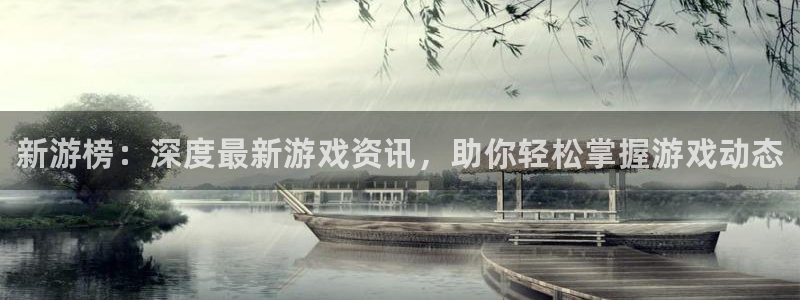 赢咖娱乐网页版地址：新游榜：深度最新游戏资讯，助你轻松掌握游