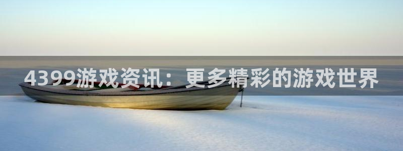 赢咖娱乐登录：4399游戏资讯：更多精彩的游戏世界