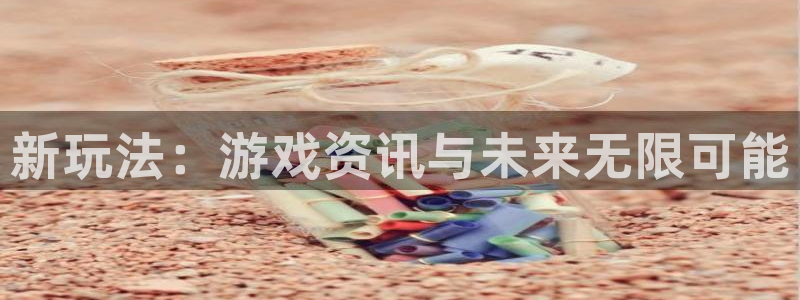 赢咖娱乐代理登陆：新玩法：游戏资讯与未来无限可能